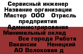 Сервисный инженер › Название организации ­ Мастер, ООО › Отрасль предприятия ­ Администрирование › Минимальный оклад ­ 120 000 - Все города Работа » Вакансии   . Ненецкий АО,Волоковая д.